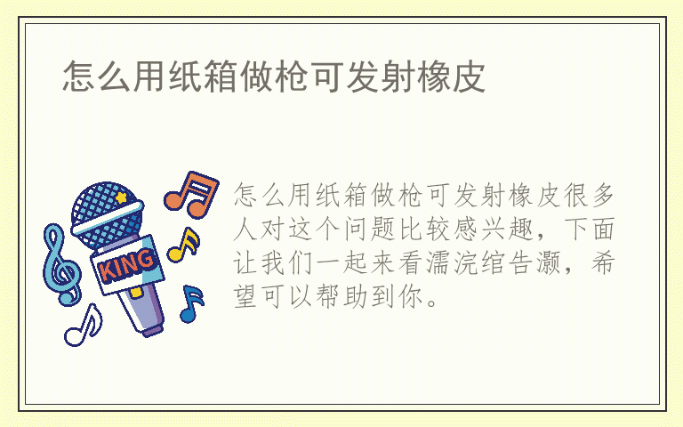 怎么用纸箱做枪可发射橡皮