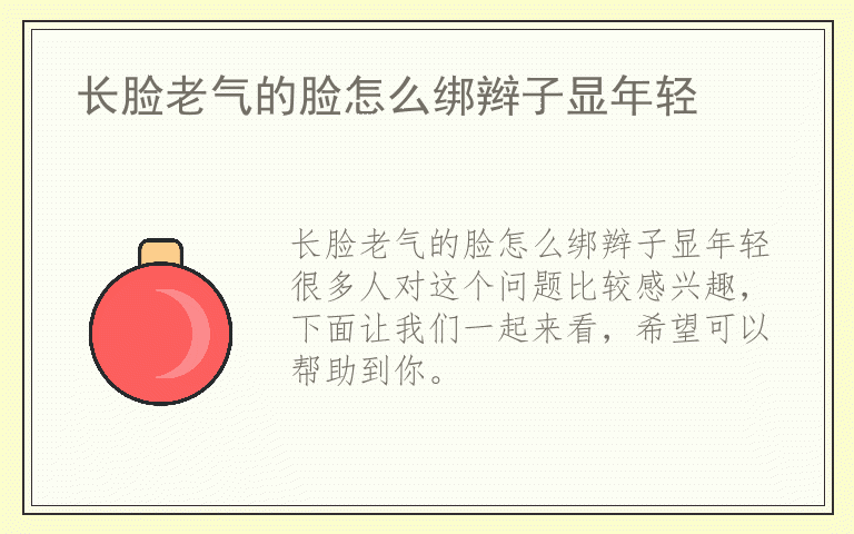 长脸老气的脸怎么绑辫子显年轻