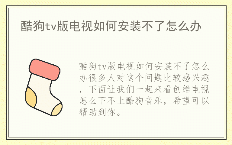 酷狗tv版电视如何安装不了怎么办