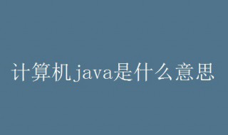 计算机java的解释 计算机java是什么意思