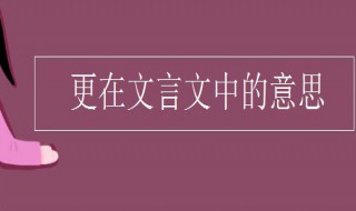 文言文中更的意思 更在文言文中的意思