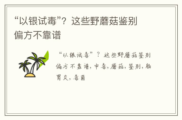 这些野蘑菇鉴别偏方不靠谱 “以银试毒”