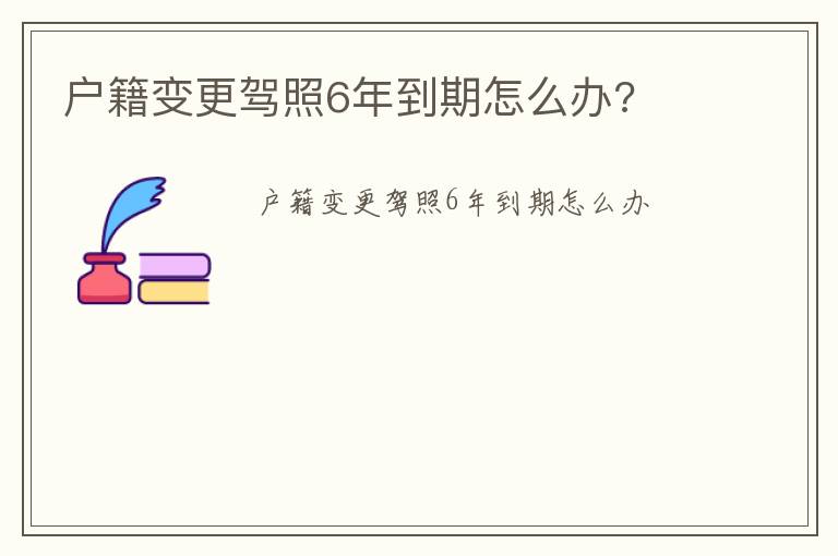 户籍变更驾照6年到期怎么办 户籍变更驾照6年到期怎么办