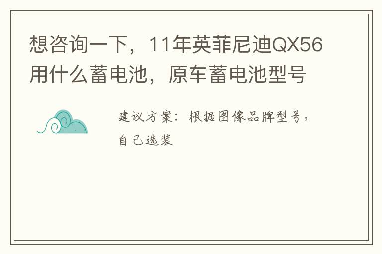 11年英菲尼迪QX56用什么蓄电池 原车蓄电池型号壳告诉我吗 原车电池启动电流是多大 想咨询一下