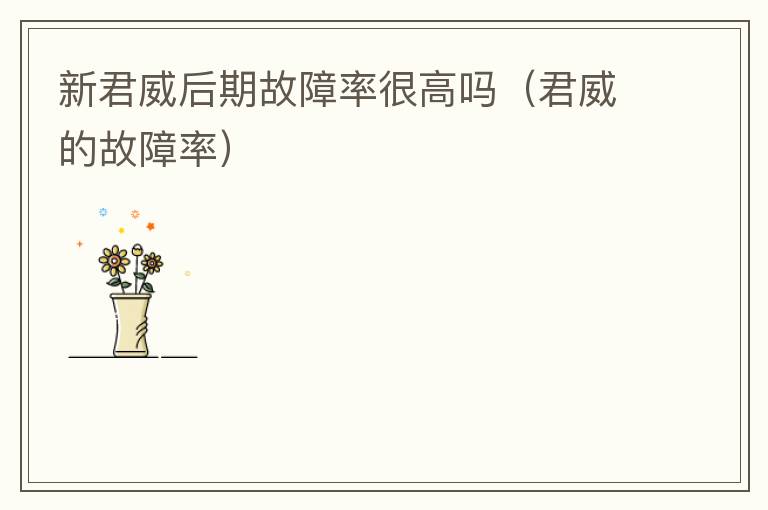 君威的故障率 新君威后期故障率很高吗