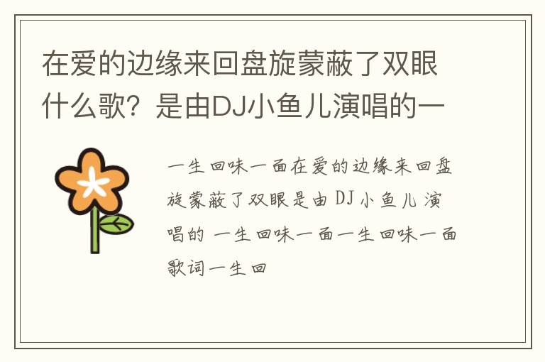 是由DJ小鱼儿演唱的一生回味一面 在爱的边缘来回盘旋蒙蔽了双眼什么歌