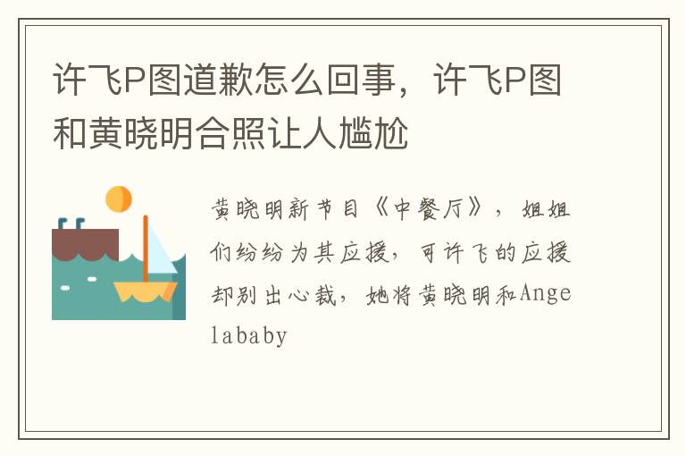 许飞P图和黄晓明合照让人尴尬 许飞P图道歉怎么回事
