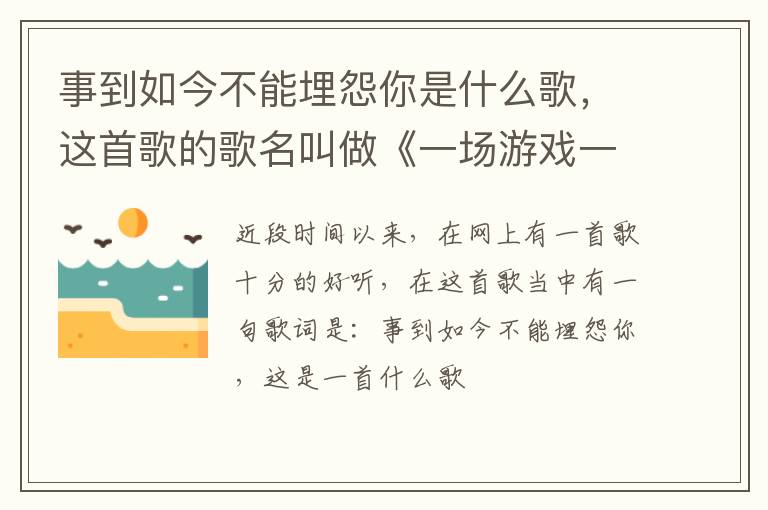 这首歌的歌名叫做《一场游戏一场梦》 事到如今不能埋怨你是什么歌