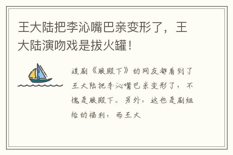 王大陆演吻戏是拔火罐！ 王大陆把李沁嘴巴亲变形了