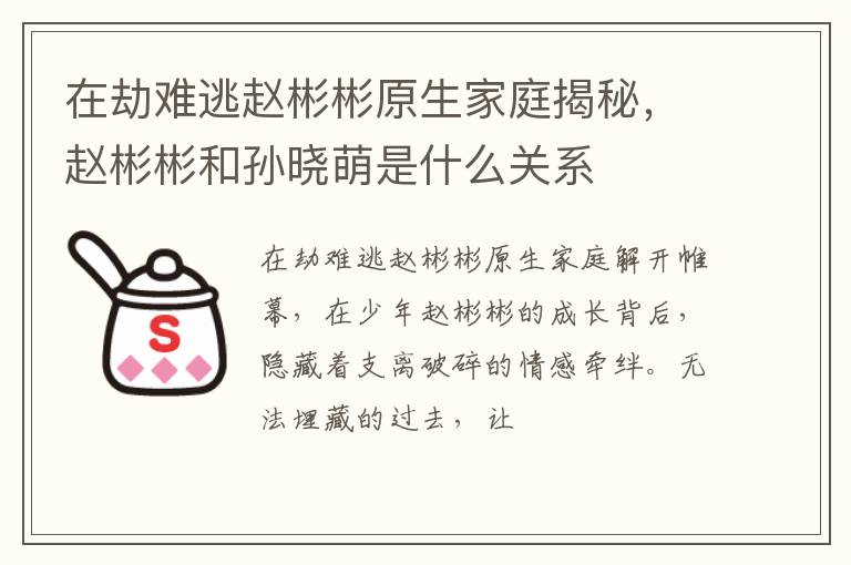 赵彬彬和孙晓萌是什么关系 在劫难逃赵彬彬原生家庭揭秘