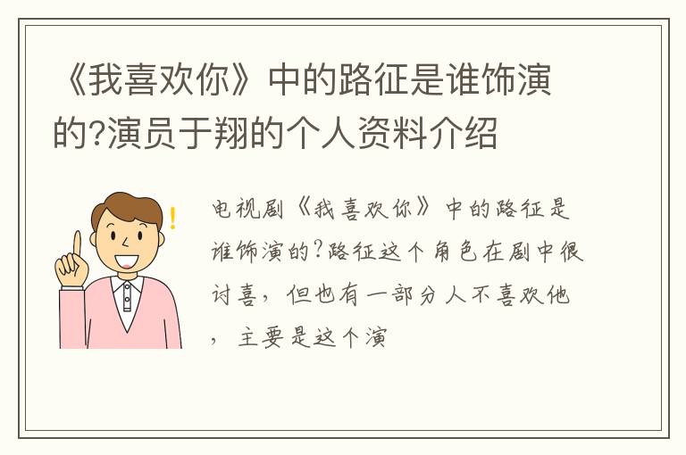 演员于翔的个人资料介绍 《我喜欢你》中的路征是谁饰演的