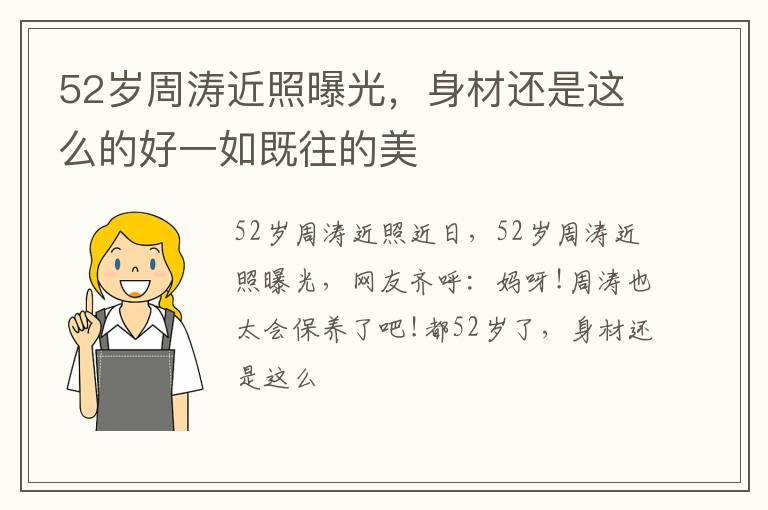 身材还是这么的好一如既往的美 52岁周涛近照曝光