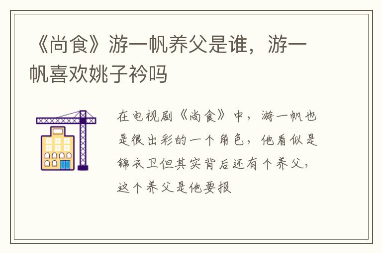 游一帆喜欢姚子衿吗 《尚食》游一帆养父是谁