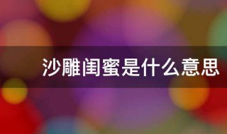 什么是沙雕闺蜜 沙雕闺蜜是什么意思