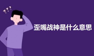 歪嘴战神的意思介绍 歪嘴战神是什么意思
