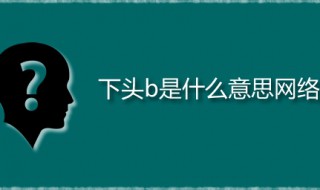 下头男又是什么梗 下头b是什么意思网络