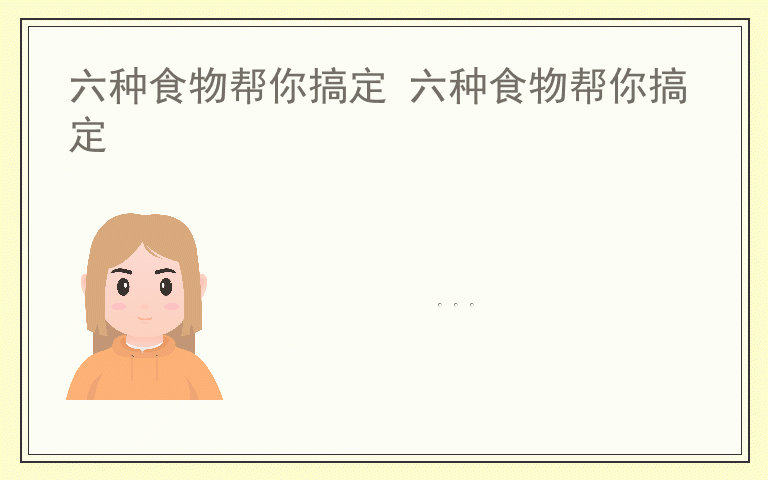 六种食物帮你搞定 六种食物帮你搞定