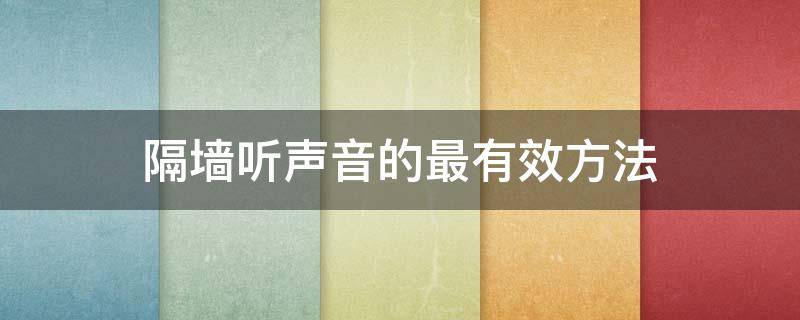 有哪些方法可以通过隔墙听声音 隔墙听声音的最有效方法