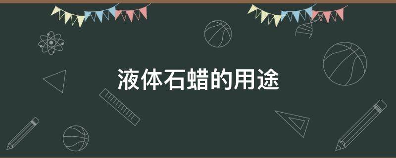 液体石蜡有什么用处 液体石蜡的用途