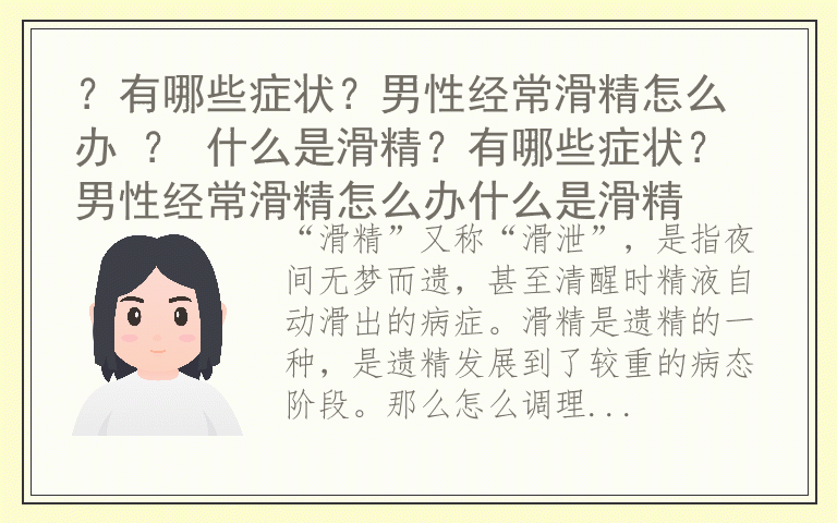 ?有哪些症状?男性经常滑精怎么办 ? 什么是滑精?有哪些症状?男性经常滑精怎么办什么是滑精
