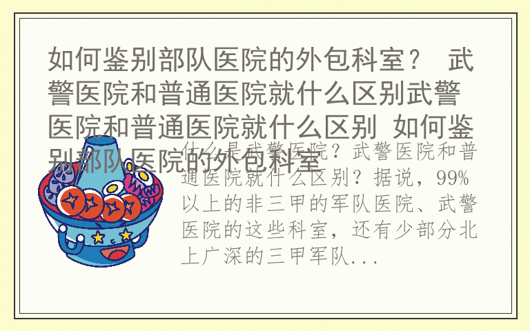 如何鉴别部队医院的外包科室? 武警医院和普通医院就什么区别武警医院和普通医院就什么区别 如何鉴别部队医院的外包科室