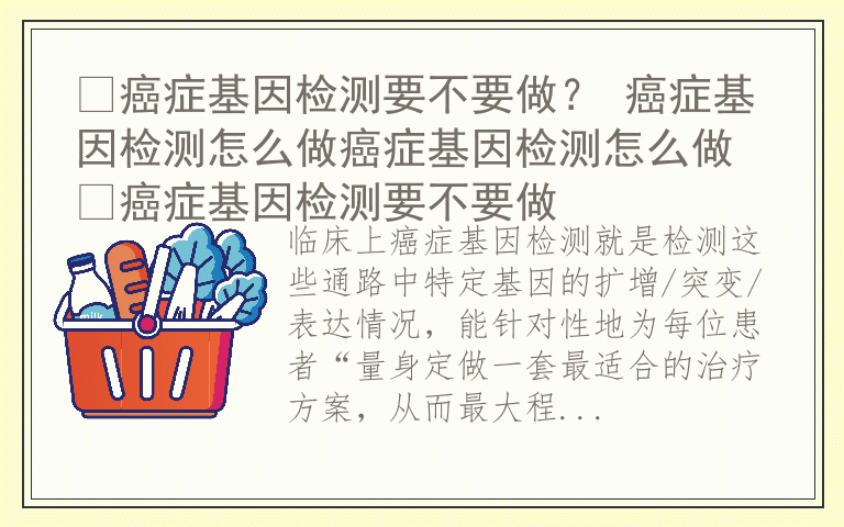 ​癌症基因检测要不要做？ 癌症基因检测怎么做癌症基因检测怎么做 ​癌症基因检测要不要做