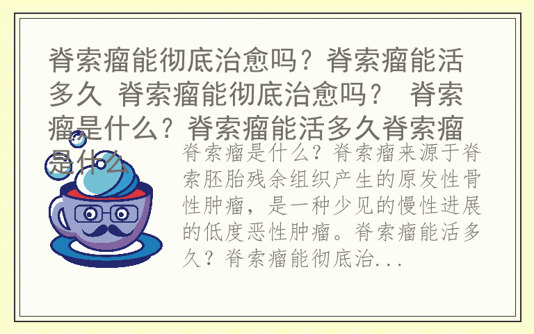 脊索瘤能彻底治愈吗？脊索瘤能活多久 脊索瘤能彻底治愈吗？ 脊索瘤是什么？脊索瘤能活多久脊索瘤是什么