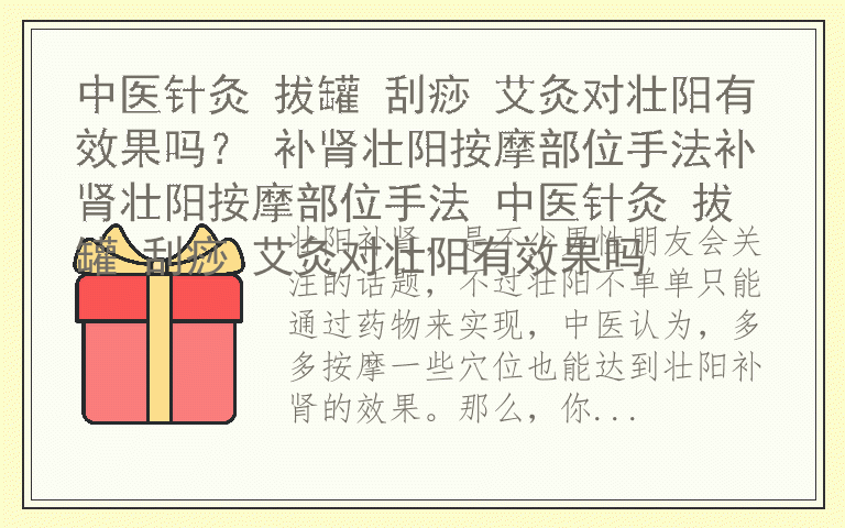 中医针灸 拔罐 刮痧 艾灸对壮阳有效果吗？ 补肾壮阳按摩部位手法补肾壮阳按摩部位手法 中医针灸 拔罐 刮痧 艾灸对壮阳有效果吗