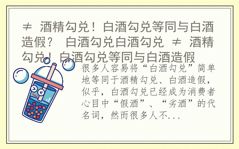≠ 酒精勾兑!白酒勾兑等同与白酒造假? 白酒勾兑白酒勾兑 ≠ 酒精勾兑!白酒勾兑等同与白酒造假