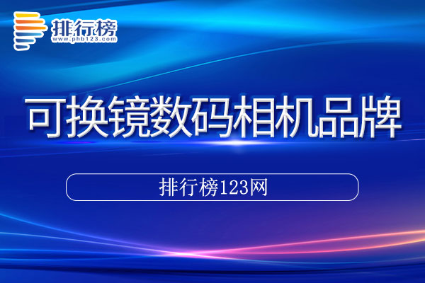 可换镜数码相机十大品牌排行榜