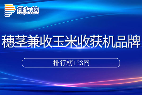 穗茎兼收玉米收获机十大品牌排行榜