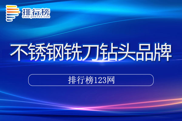 不锈钢铣刀钻头十大品牌排行榜