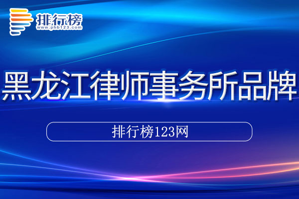 黑龙江律师事务所十大品牌排行榜