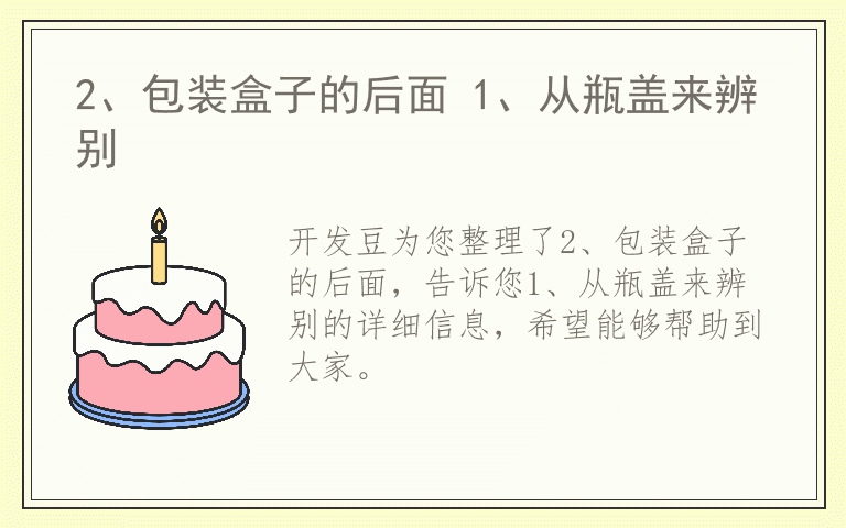 2、包装盒子的后面 1、从瓶盖来辨别