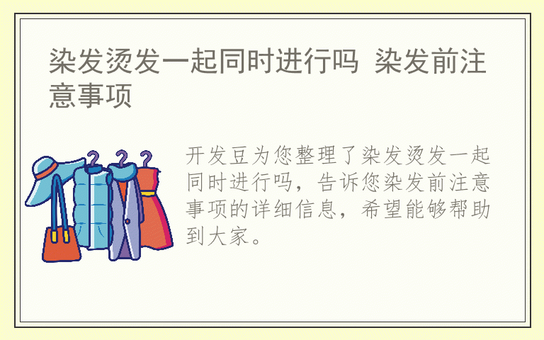 染发烫发一起同时进行吗 染发前注意事项