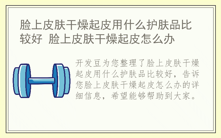 脸上皮肤干燥起皮用什么护肤品比较好 脸上皮肤干燥起皮怎么办