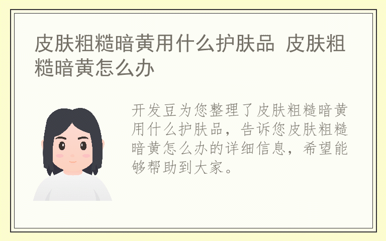 皮肤粗糙暗黄用什么护肤品 皮肤粗糙暗黄怎么办