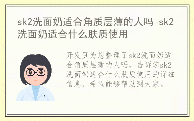 sk2洗面奶适合角质层薄的人吗 sk2洗面奶适合什么肤质使用