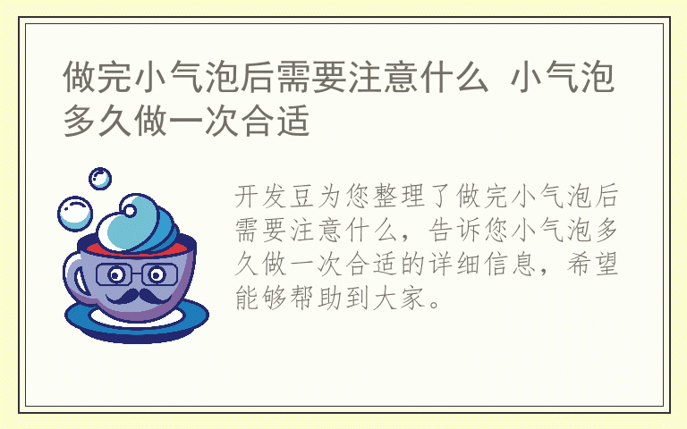 做完小气泡后需要注意什么 小气泡多久做一次合适