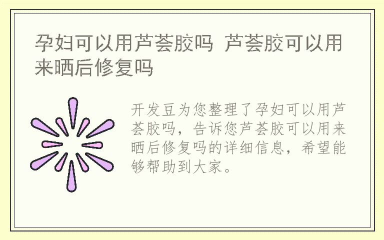 孕妇可以用芦荟胶吗 芦荟胶可以用来晒后修复吗