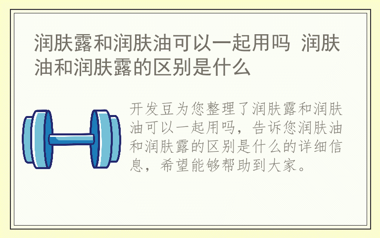 润肤露和润肤油可以一起用吗 润肤油和润肤露的区别是什么
