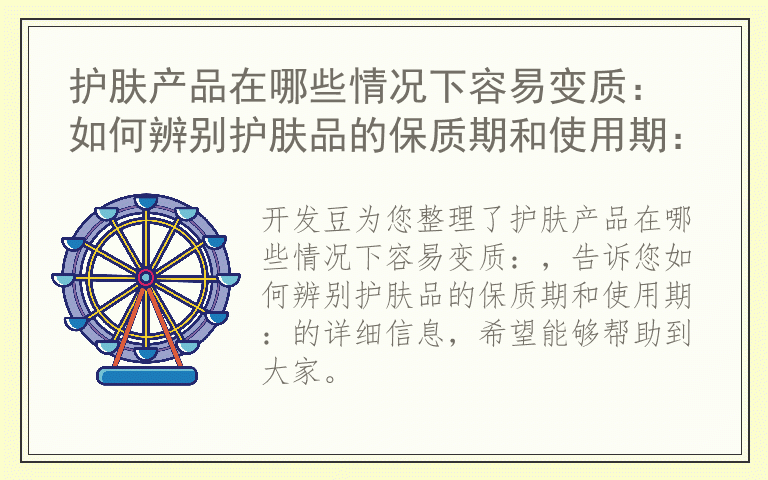 护肤产品在哪些情况下容易变质： 如何辨别护肤品的保质期和使用期：