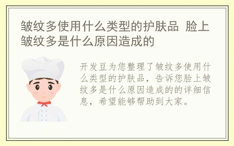 皱纹多使用什么类型的护肤品 脸上皱纹多是什么原因造成的