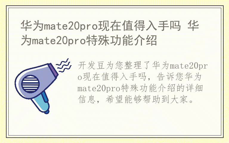 华为mate20pro现在值得入手吗 华为mate20pro特殊功能介绍