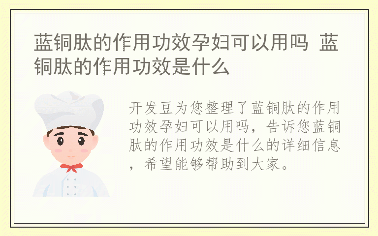 蓝铜肽的作用功效孕妇可以用吗 蓝铜肽的作用功效是什么