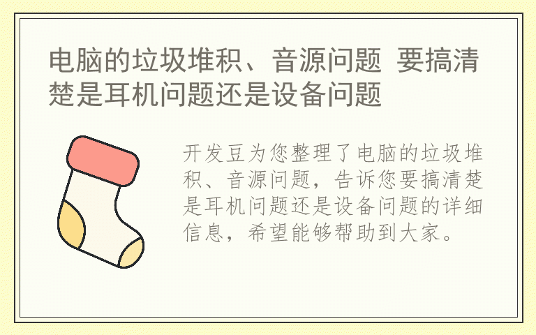 电脑的垃圾堆积、音源问题 要搞清楚是耳机问题还是设备问题