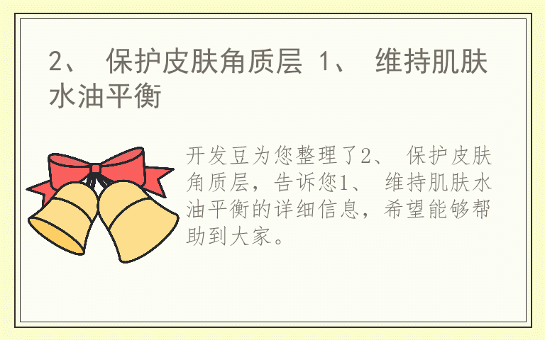 2、 保护皮肤角质层 1、 维持肌肤水油平衡