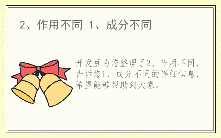 2、作用不同 1、成分不同
