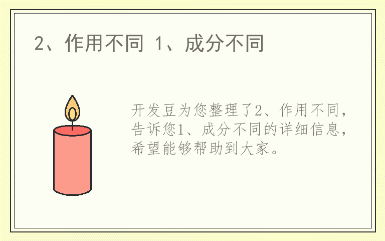 2、作用不同 1、成分不同