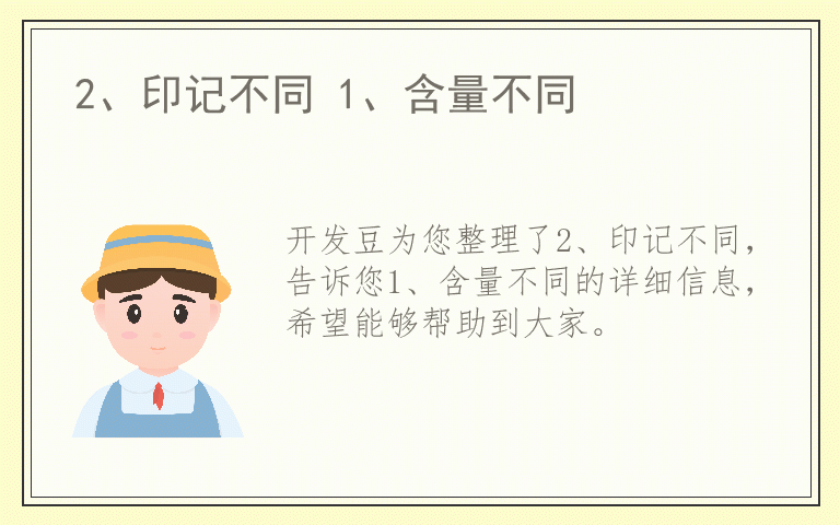 2、印记不同 1、含量不同